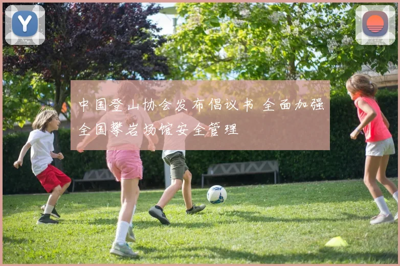 中国登山协会发布倡议书 全面加强全国攀岩场馆安全管理