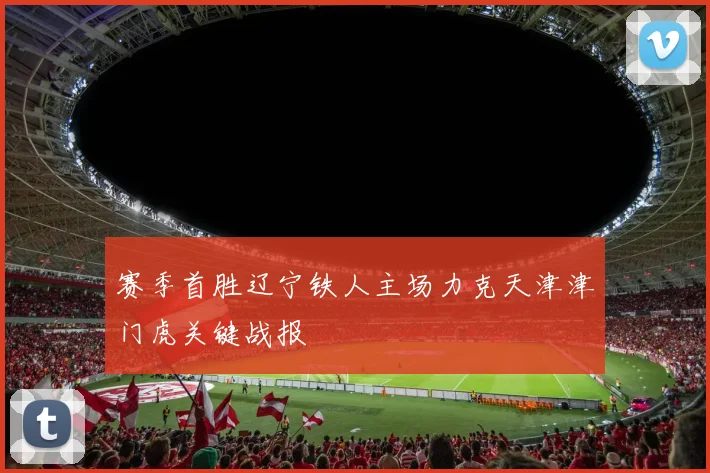 赛季首胜辽宁铁人主场力克天津津门虎关键战报