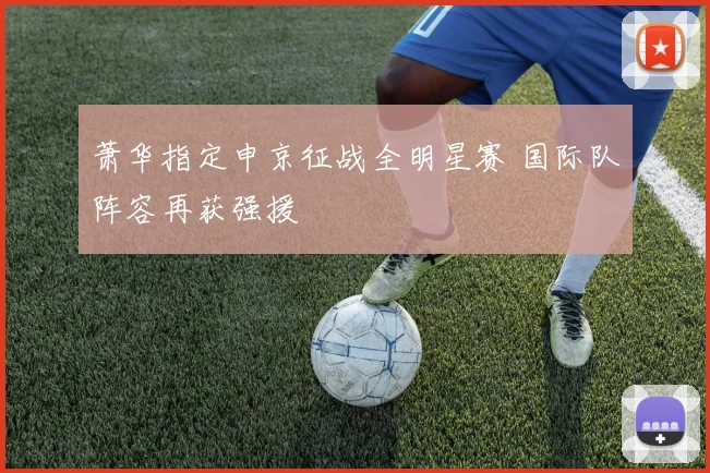 萧华指定申京征战全明星赛 国际队阵容再获强援