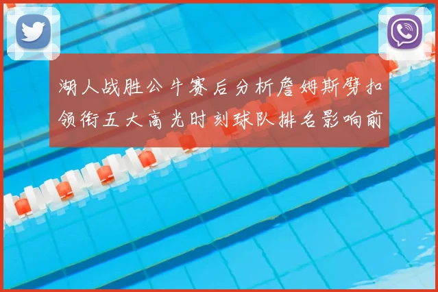 湖人战胜公牛赛后分析詹姆斯劈扣领衔五大高光时刻球队排名影响前瞻