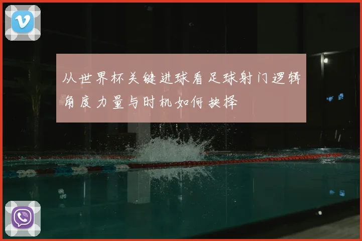 从世界杯关键进球看足球射门逻辑角度力量与时机如何抉择