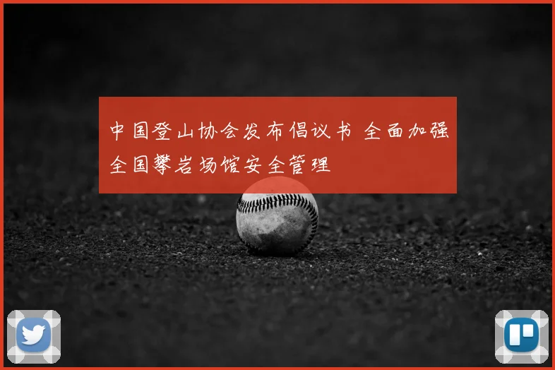 中国登山协会发布倡议书 全面加强全国攀岩场馆安全管理