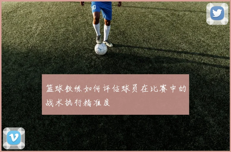 篮球教练如何评估球员在比赛中的战术执行精准度